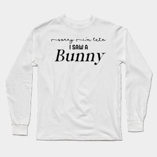 Sorry I'm Late I Saw a Bunny Long Sleeve T-Shirt
